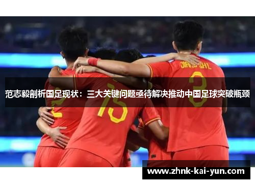 范志毅剖析国足现状：三大关键问题亟待解决推动中国足球突破瓶颈