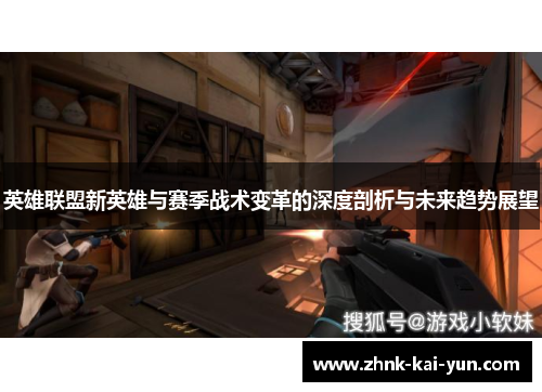 英雄联盟新英雄与赛季战术变革的深度剖析与未来趋势展望