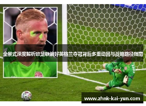 全景式深度解析欧足联偏好英格兰夺冠背后多重动因与战略路径指南 全景式深度解析欧足联偏好英格兰夺冠背后多重动因与战略路径指南