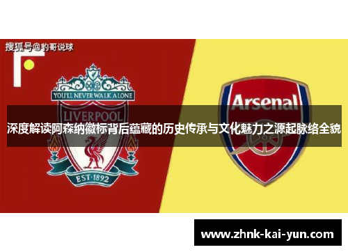 深度解读阿森纳徽标背后蕴藏的历史传承与文化魅力之源起脉络全貌