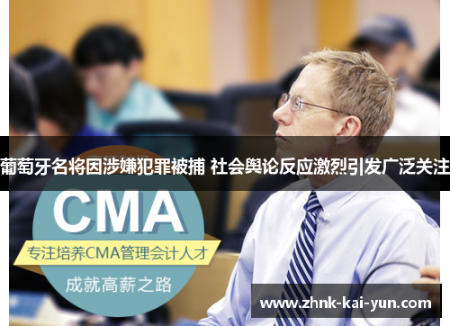 葡萄牙名将因涉嫌犯罪被捕 社会舆论反应激烈引发广泛关注