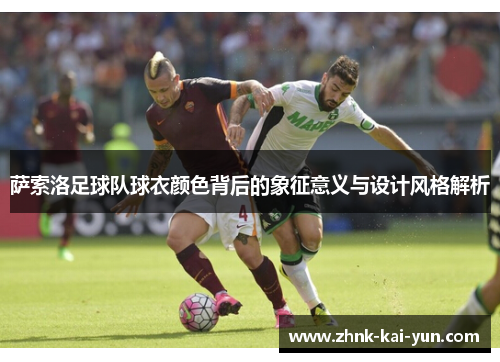 萨索洛足球队球衣颜色背后的象征意义与设计风格解析