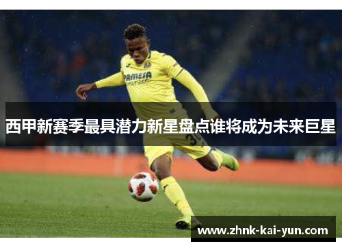西甲新赛季最具潜力新星盘点谁将成为未来巨星 西甲新赛季最具潜力新星盘点谁将成为未来巨星
