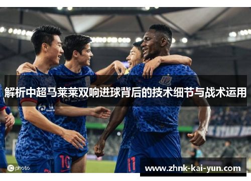 解析中超马莱莱双响进球背后的技术细节与战术运用