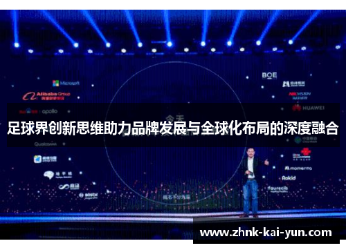 足球界创新思维助力品牌发展与全球化布局的深度融合 足球界创新思维助力品牌发展与全球化布局的深度融合
