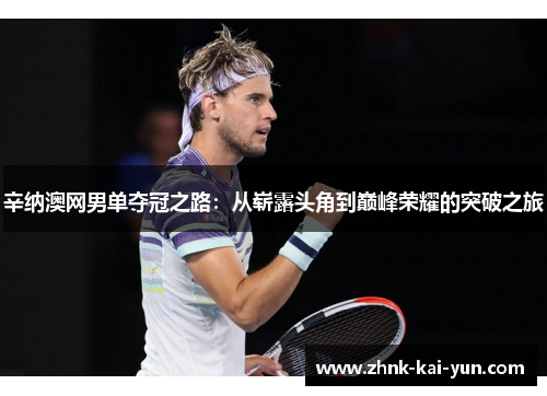辛纳澳网男单夺冠之路：从崭露头角到巅峰荣耀的突破之旅