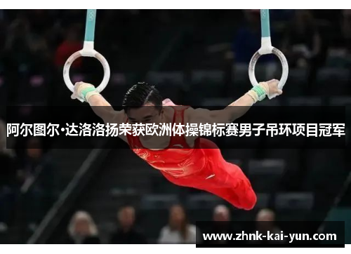 阿尔图尔·达洛洛扬荣获欧洲体操锦标赛男子吊环项目冠军