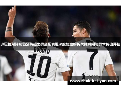 迪巴拉对阵葡萄牙英超之战全场表现深度复盘解析关键瞬间与战术价值评估