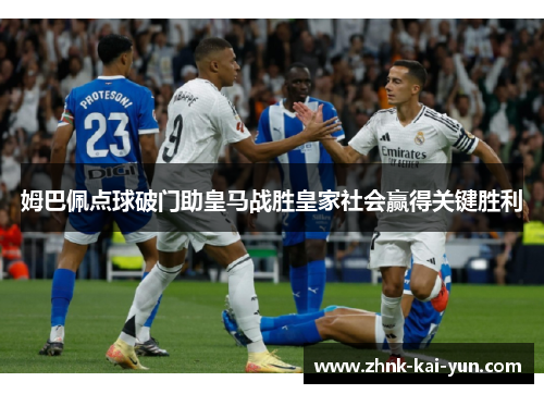 姆巴佩点球破门助皇马战胜皇家社会赢得关键胜利 姆巴佩点球破门助皇马战胜皇家社会赢得关键胜利