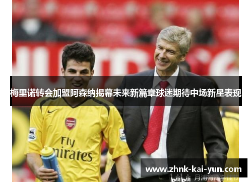 梅里诺转会加盟阿森纳揭幕未来新篇章球迷期待中场新星表现