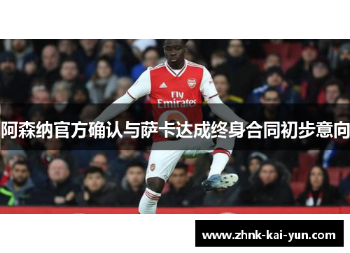 阿森纳官方确认与萨卡达成终身合同初步意向