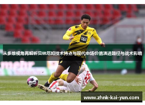 从多维视角再解析贝林厄姆技术特点与现代中场价值演进路径与战术影响 从多维视角再解析贝林厄姆技术特点与现代中场价值演进路径与战术影响