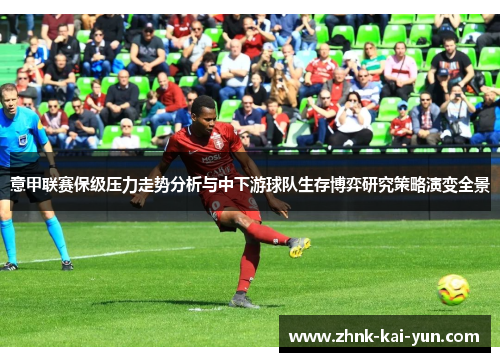 意甲联赛保级压力走势分析与中下游球队生存博弈研究策略演变全景