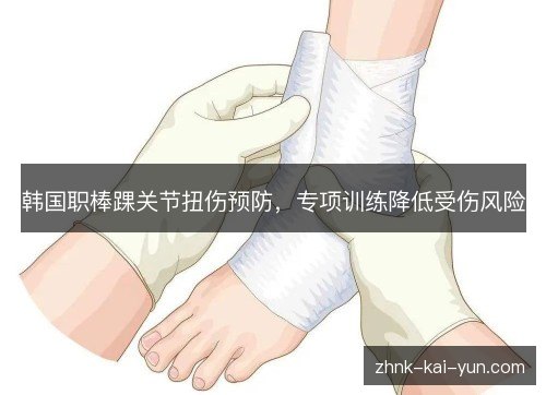 韩国职棒踝关节扭伤预防,专项训练降低受伤风险 韩国职棒踝关节扭伤预防,专项训练降低受伤风险