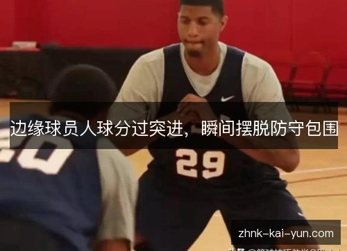边缘球员人球分过突进,瞬间摆脱防守包围 边缘球员人球分过突进,瞬间摆脱防守包围